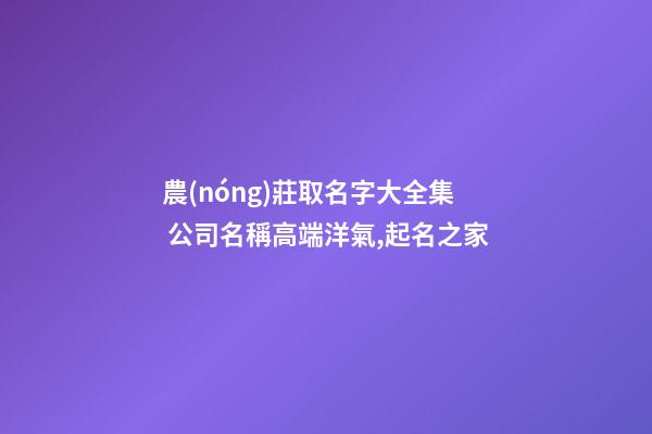 農(nóng)莊取名字大全集 公司名稱高端洋氣,起名之家-第1張-公司起名-玄機(jī)派